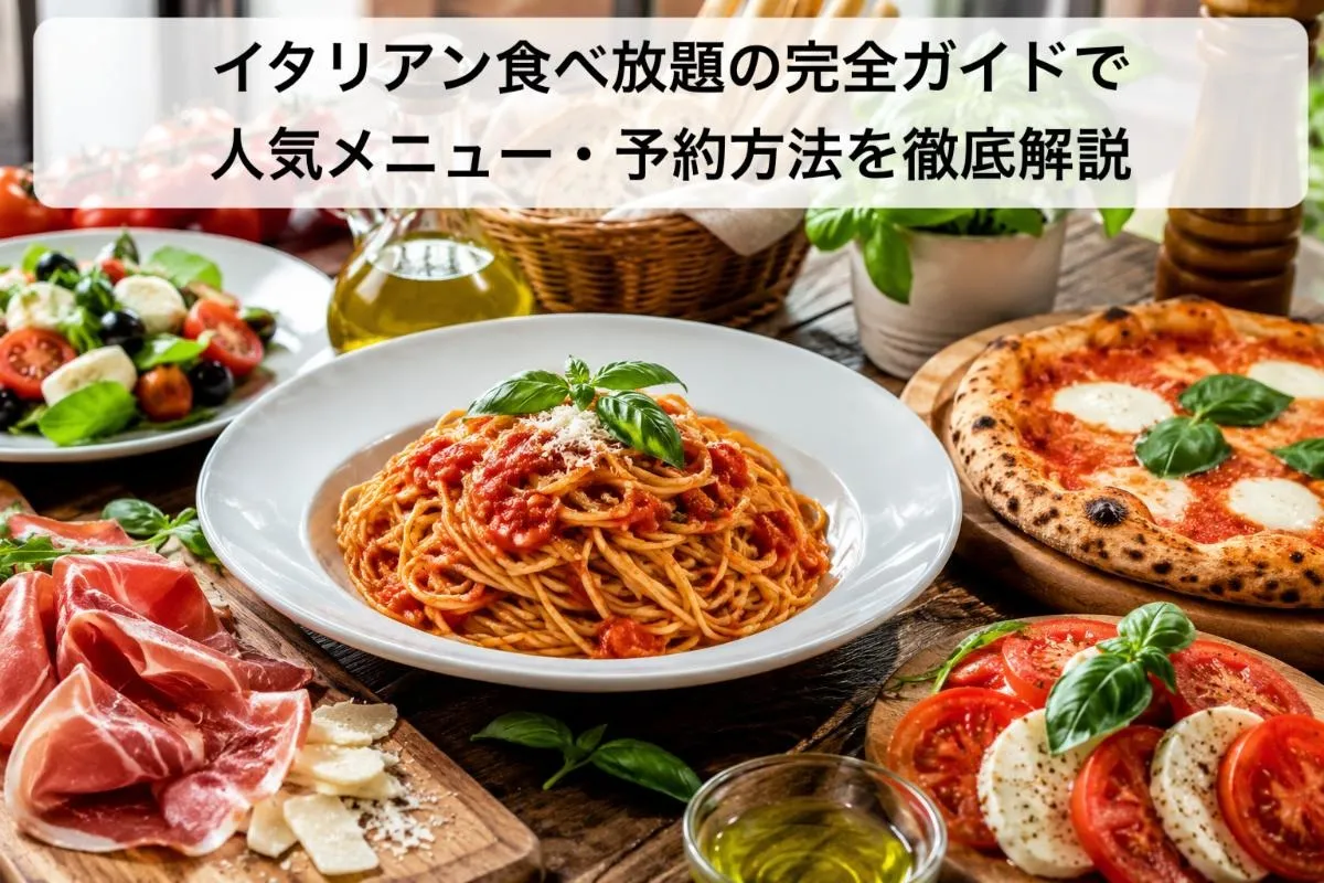 イタリアン食べ放題の完全ガイドで人気メニュー・予約方法を徹底解説