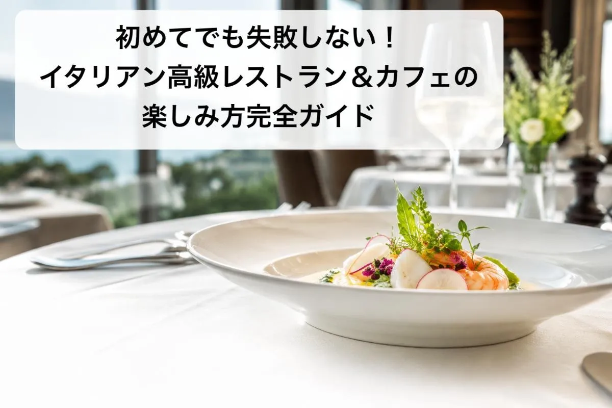 初めてでも失敗しない!イタリアン高級レストラン&カフェの楽しみ方完全ガイド